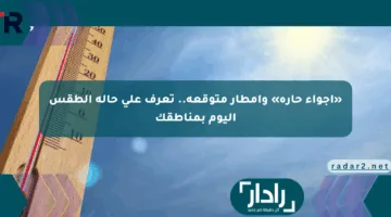 «أجواء حارة» وأمطار متوقعة.. تعرف على حالة الطقس اليوم بمناطقك